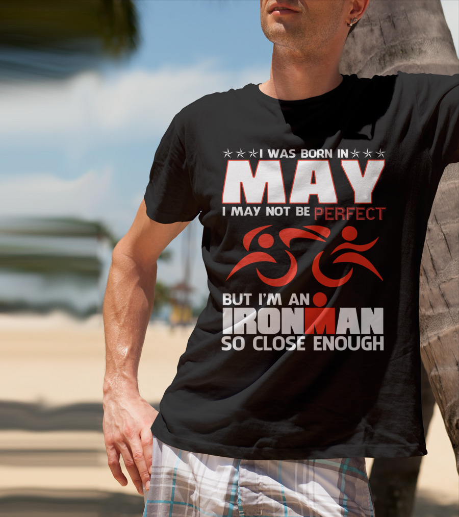 I Was Born In May I May Not Be Perfect But I'm An Ironman So Close Enough T-Shirt