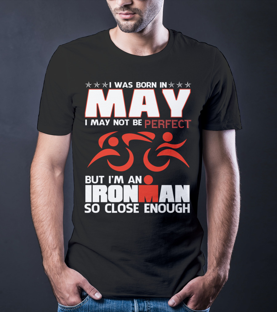 I Was Born In May I May Not Be Perfect But I'm An Ironman So Close Enough T-Shirt