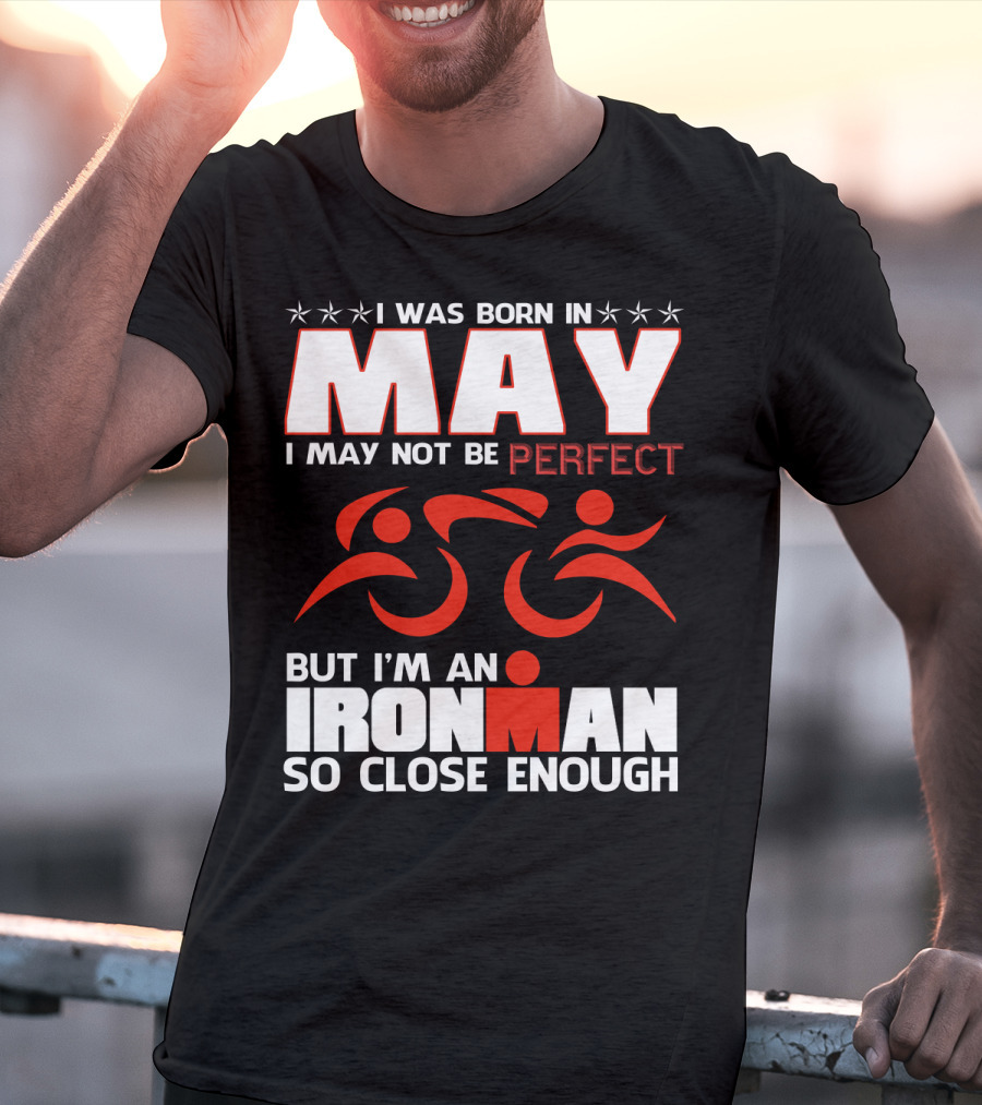 I Was Born In May I May Not Be Perfect But I'm An Ironman So Close Enough T-Shirt