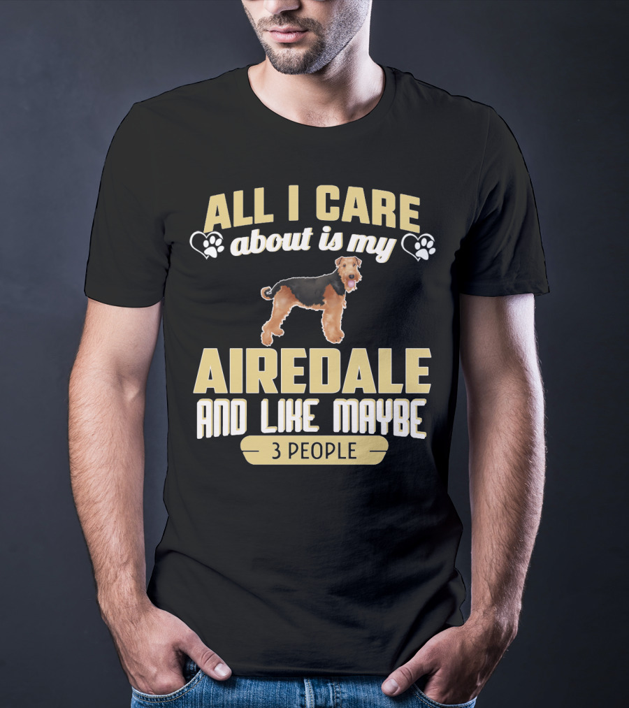 All I Care About Is My Airedale And Like Maybe 3 People Paws Hearts T-Shirt