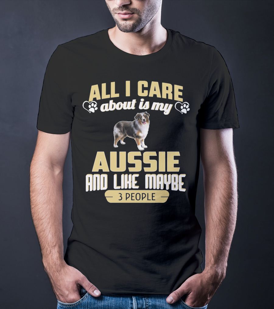 All I Care About Is My Aussie And Like Maybe 3 People Text With Hearts And Dog Image T-Shirt