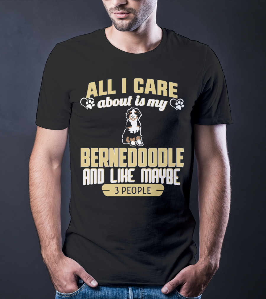 All I Care About Is My Bernedoodle And Like Maybe 3 People T-Shirt