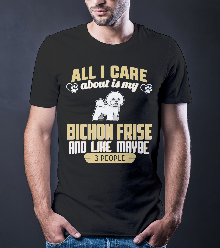 All I Care About Is My Bichon Frise And Like Maybe 3 People T-Shirt