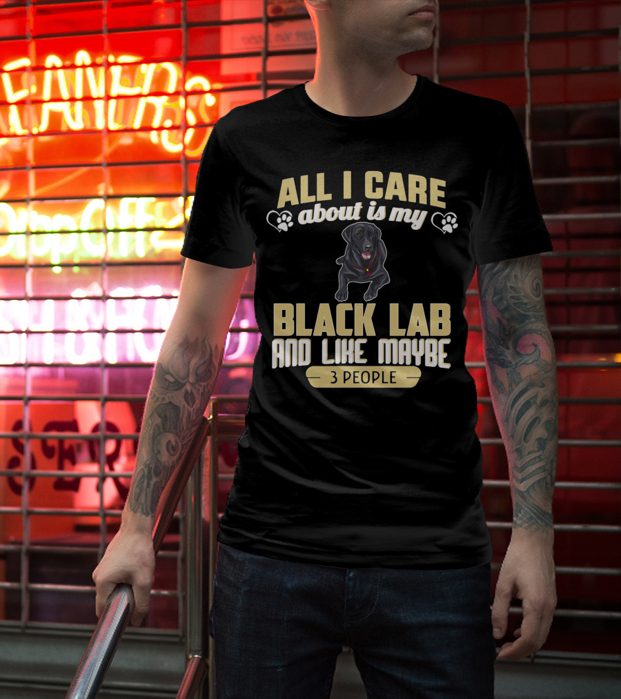 All I Care About Is My Black Lab And Like Maybe 3 People T-Shirt