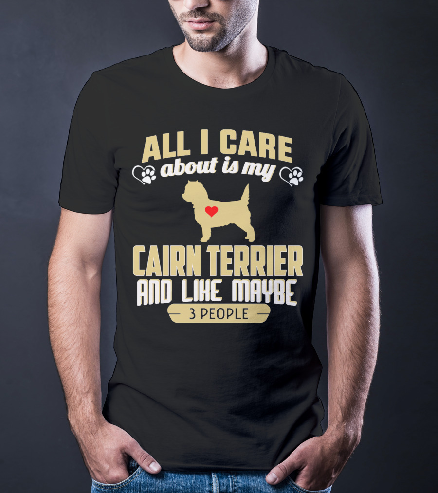 All I Care About Is My Cairn Terrier And Like Maybe 3 People T-Shirt