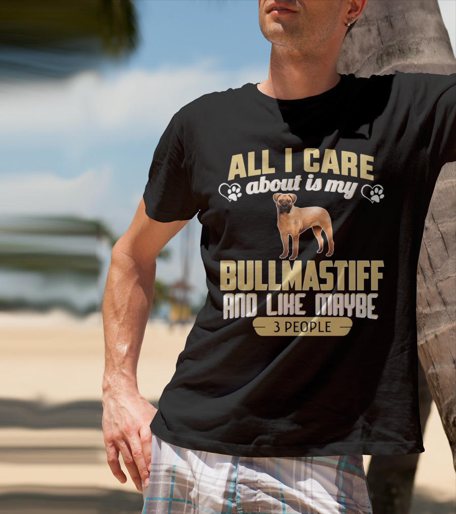 All I Care About Is My Bullmastiff And Like Maybe 3 People T-Shirt