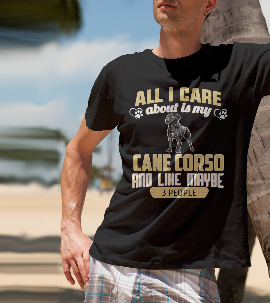 All I Care About Is My Cane Corso And Like Maybe 3 People T-Shirt