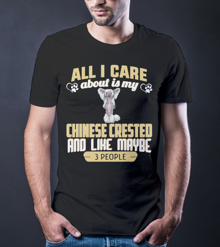 All I Care About Is My Chinese Crested And Like Maybe 3 People T-Shirt