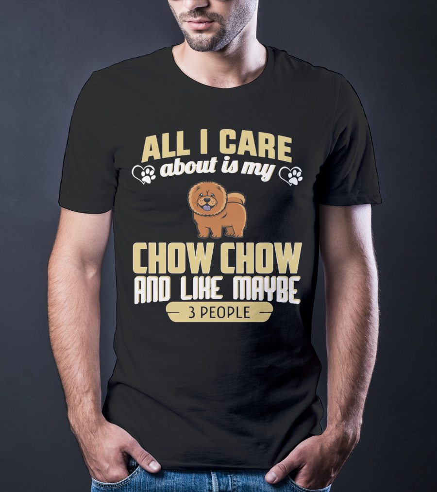All I Care About Is My Chow Chow And Like Maybe 3 People T-Shirt