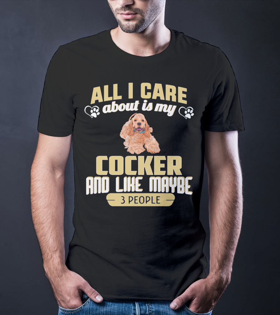 All I Care About Is My Cocker And Like Maybe 3 People T-Shirt