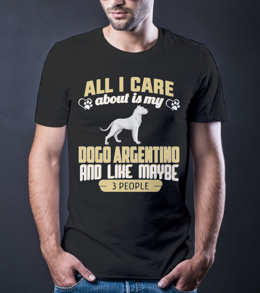 All I Care About Is My Dogo Argentino And Like Maybe 3 People T-Shirt