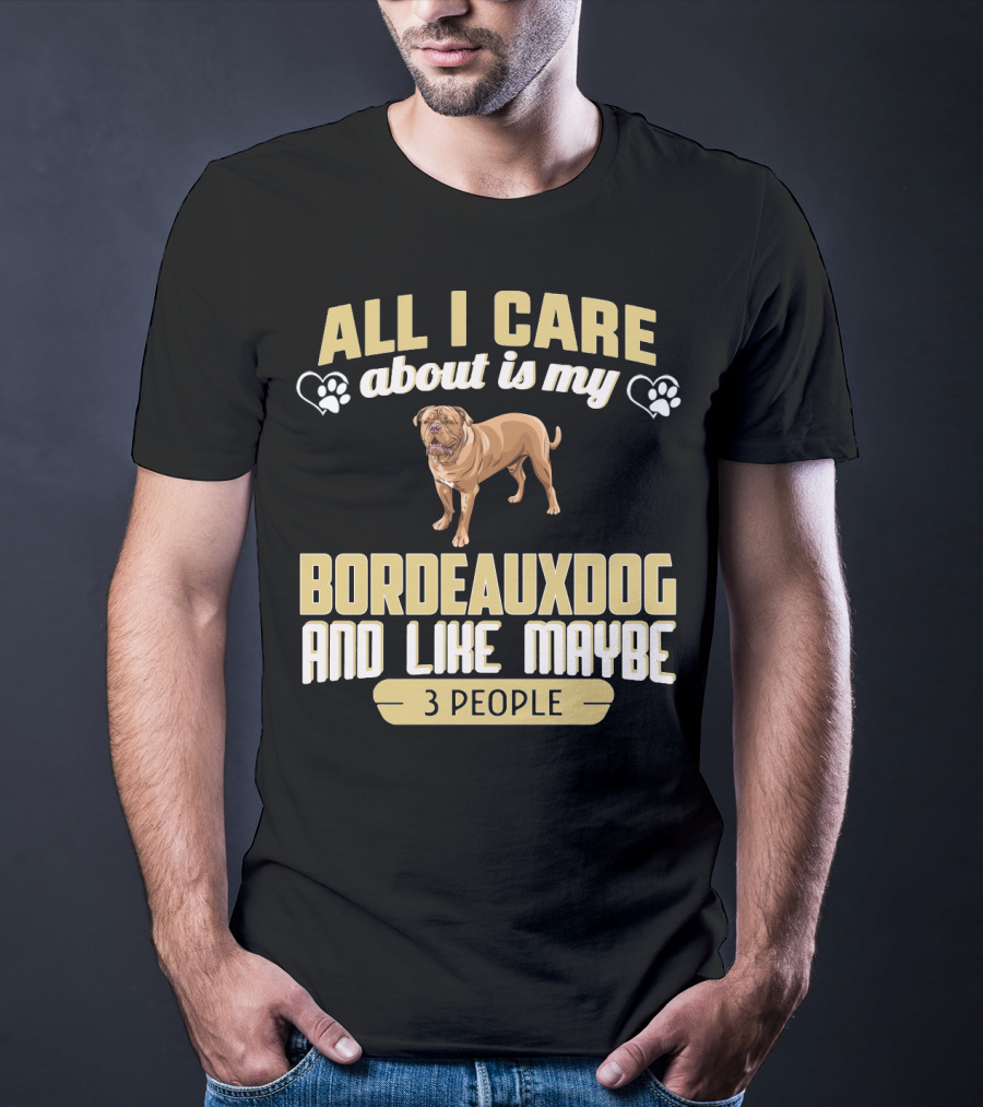 All I Care About Is My Bordeaux Dog And Like Maybe 3 People T-Shirt