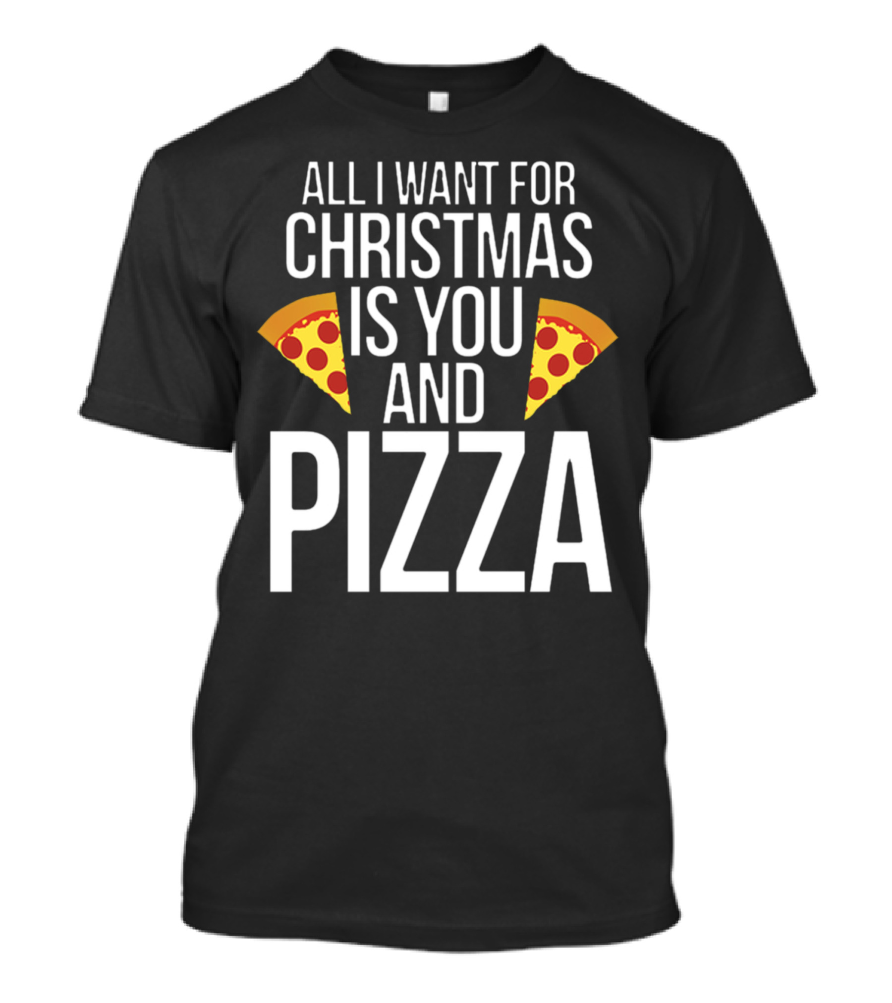 All I Want For Christmas Is You And Pizza T-Shirt