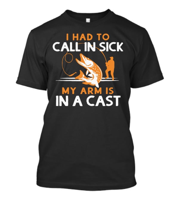 I Had To Call In Sick My Arm Is In A Cast Fishing Humor T-Shirt