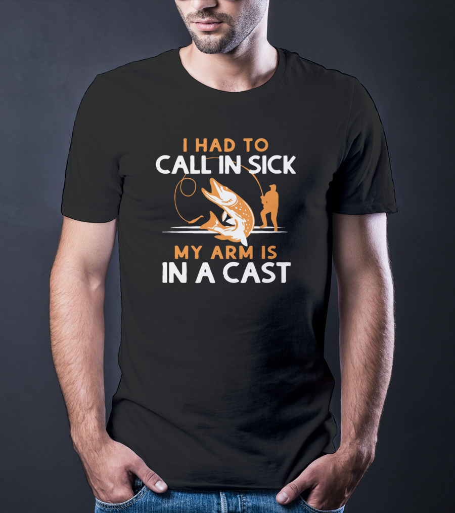 I Had To Call In Sick My Arm Is In A Cast Fishing Humor T-Shirt