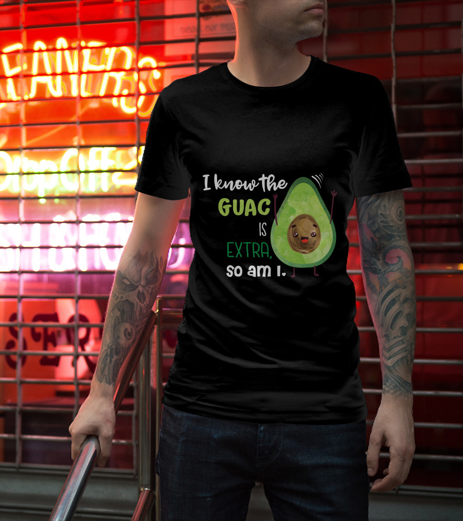 I Know The Guac Is Extra So Am I Avocado T-Shirt
