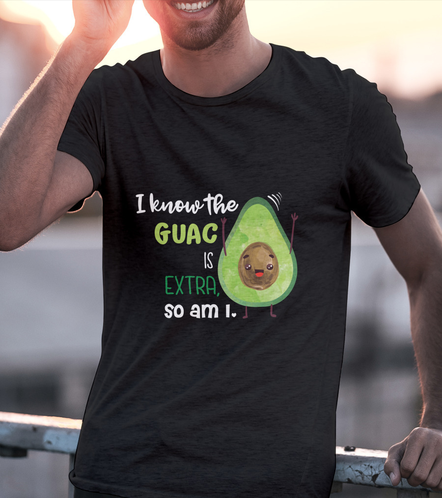 I Know The Guac Is Extra So Am I Avocado T-Shirt