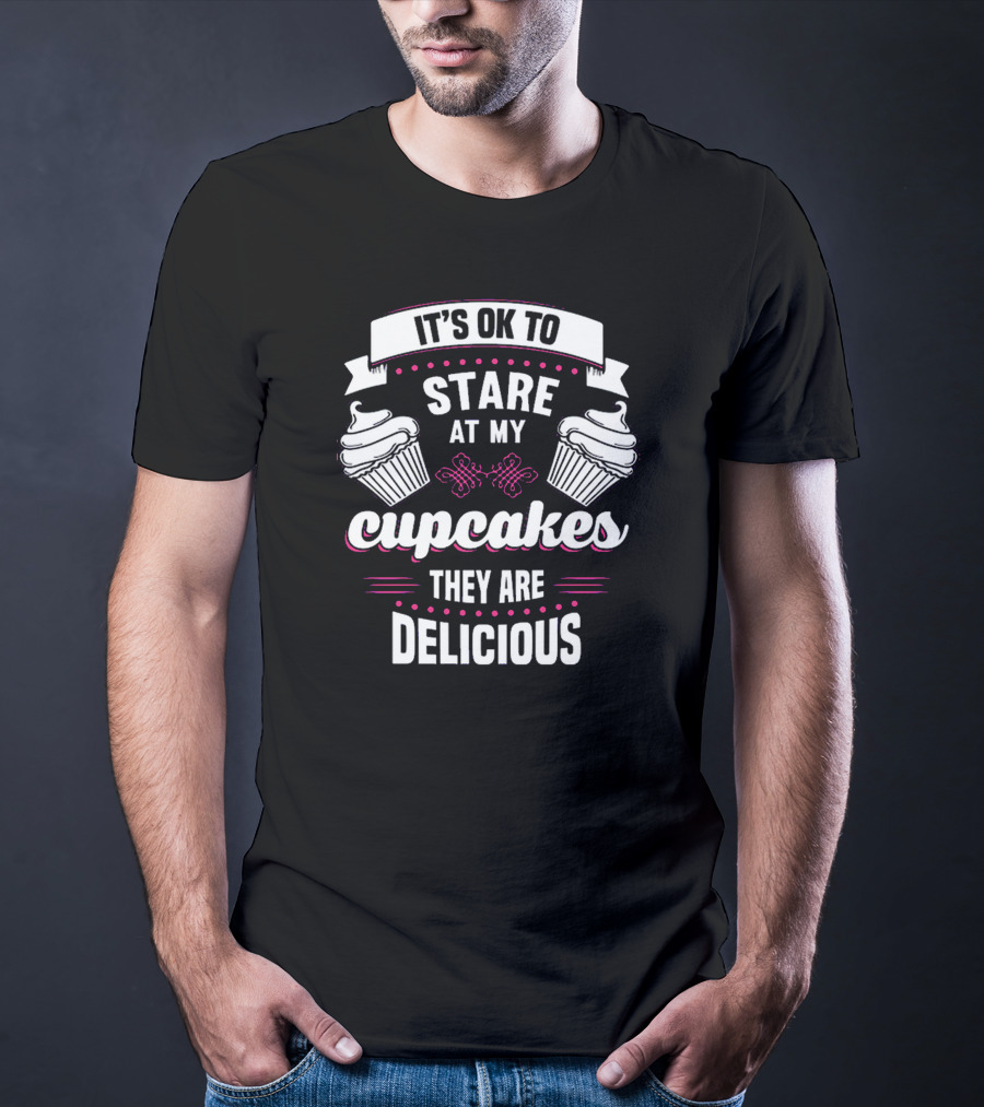 It's OK To Stare At My Cupcakes They Are Delicious T-Shirt