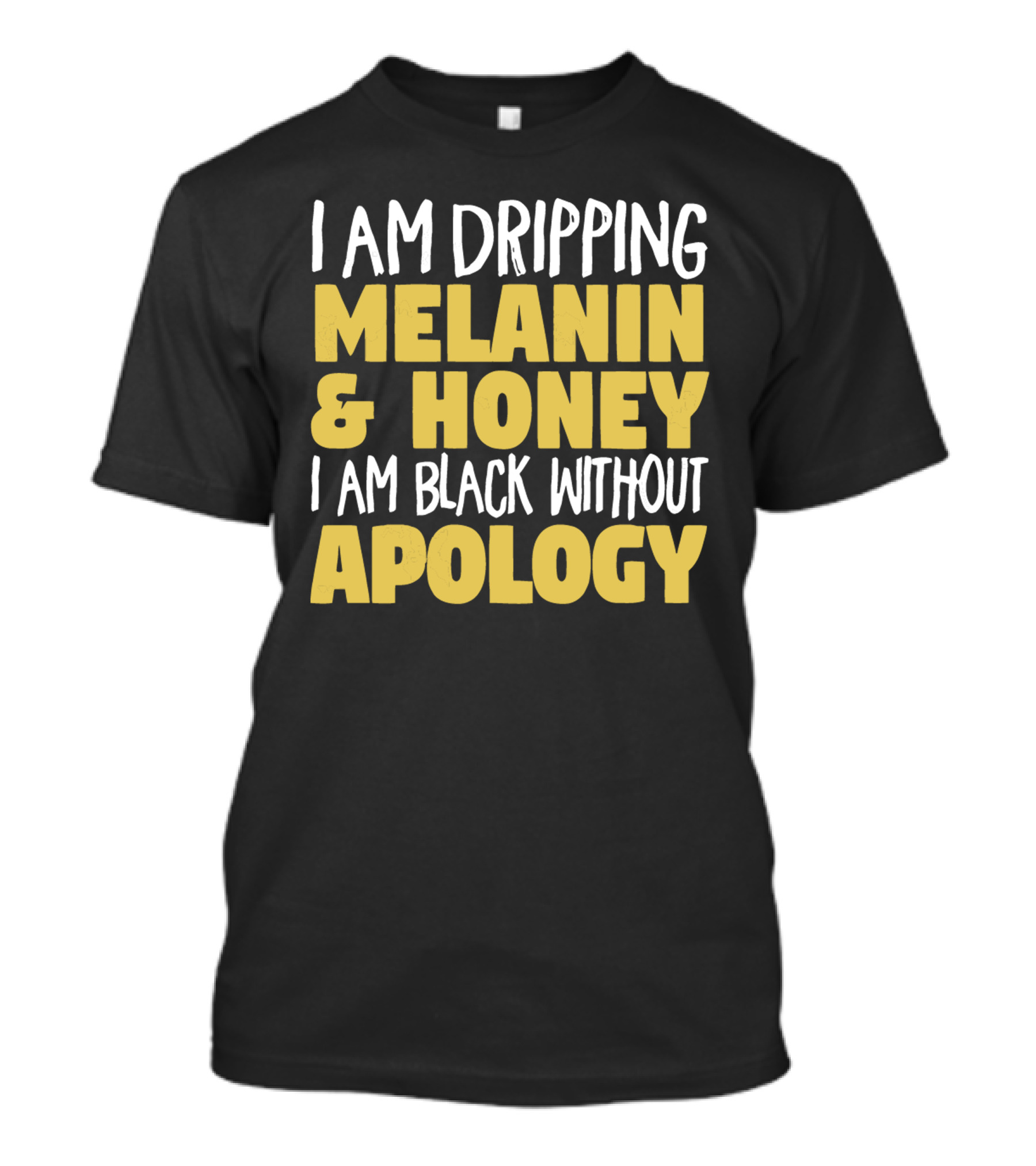 I Am Dripping Melanin And Honey I Am Black Without Apology T-Shirt