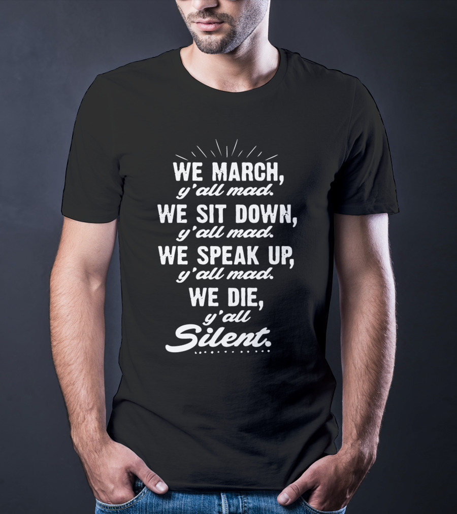 We March Y'all Mad We Sit Down Y'all Mad We Speak Up Y'all Mad We Die Y'all Silent Blk Power T-Shirt