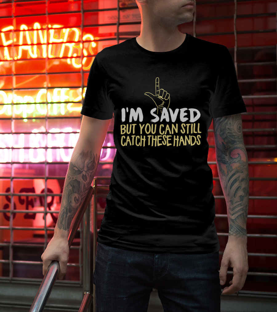 I'm Saved But You Can Still Catch These Hands T-Shirt