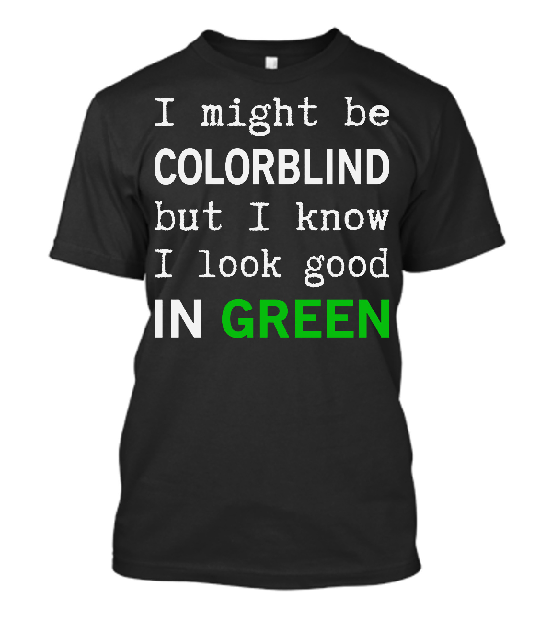 I Might Be Colorblind But I Know I Look Good In Green T-Shirt