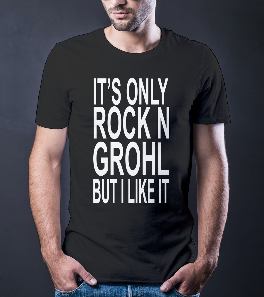 IT'S ONLY ROCK N GROHL BUT I LIKE IT T-Shirt