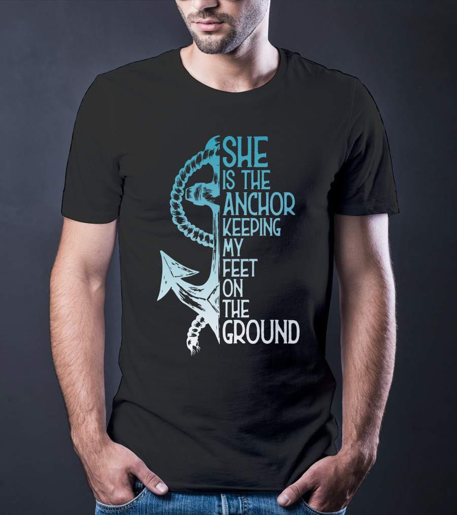 She Is The Anchor Keeping My Feet On The Ground Anchor Rope Blue T-Shirt
