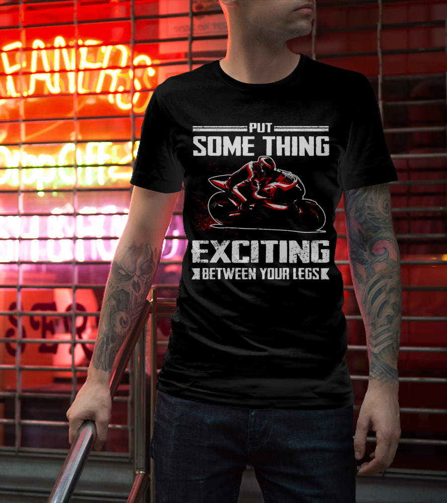 Put Something Exciting Between Your Legs Sportbike Racing T-Shirt