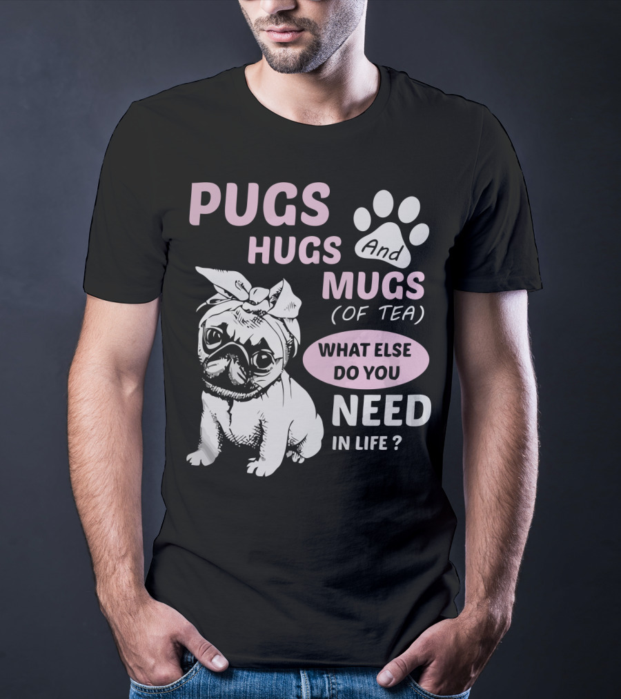 Pugs Hugs And Mugs Of Tea What Else Do You Need IN Life T-Shirt