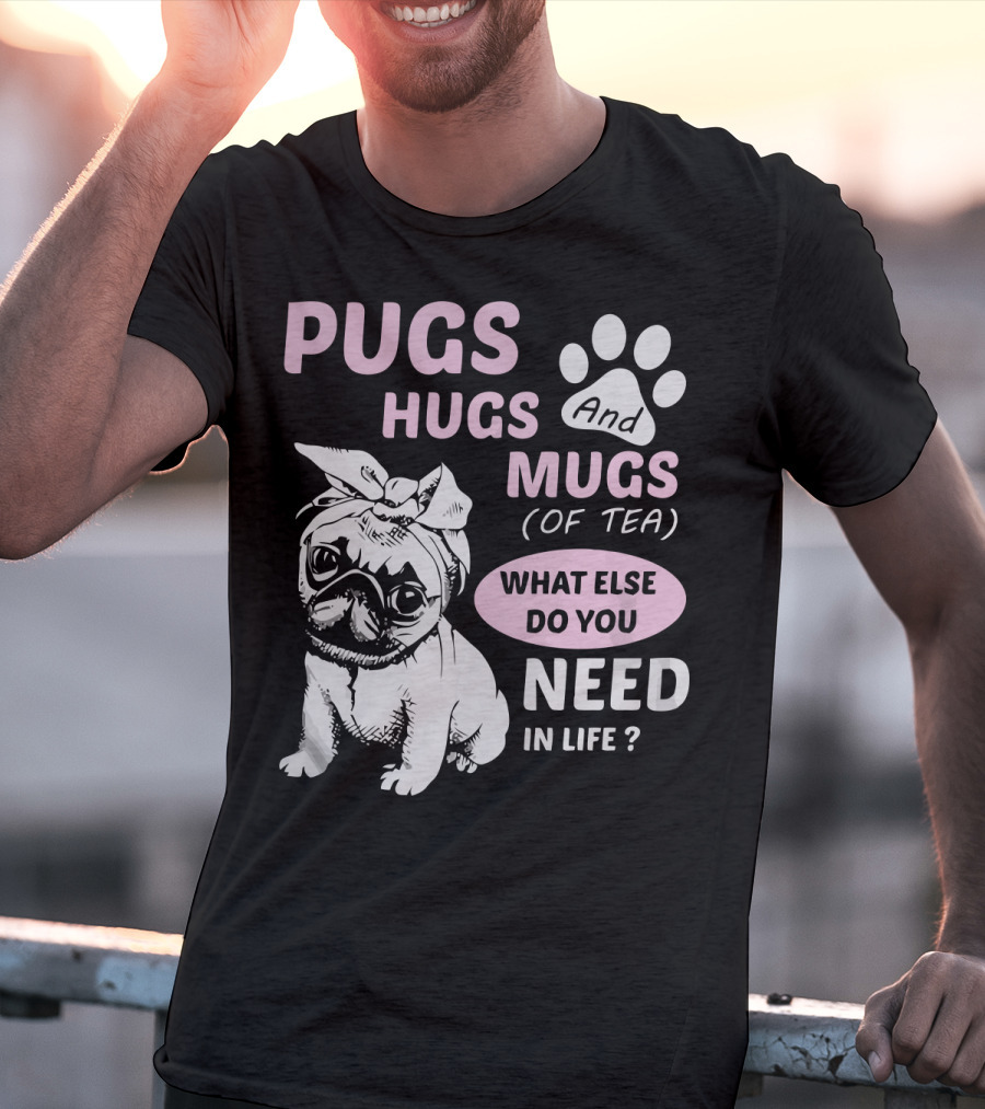 Pugs Hugs And Mugs Of Tea What Else Do You Need IN Life T-Shirt
