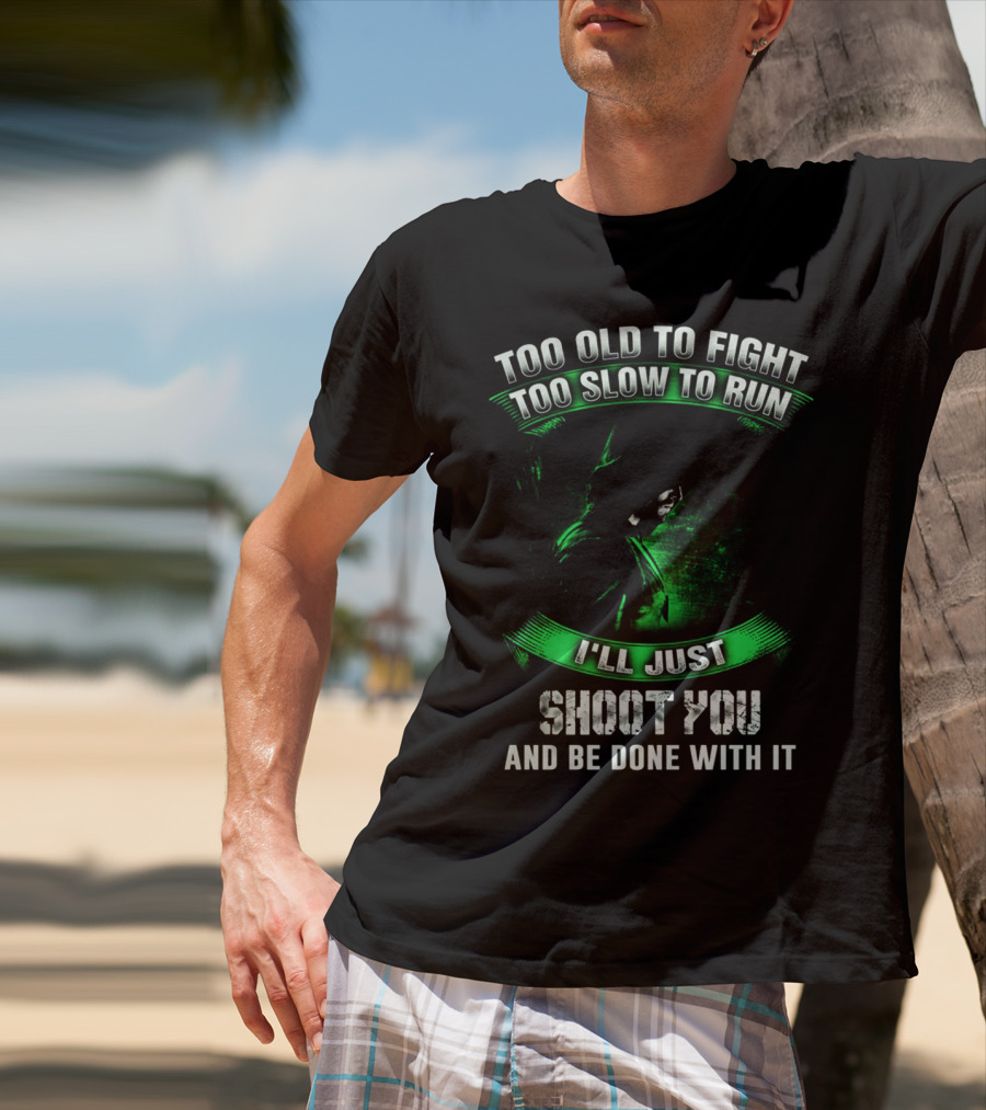 Too Old To Fight Too Slow To Run I'll Just Shoot You Arrow Fans T-Shirt