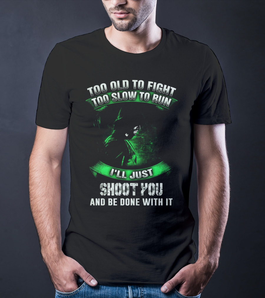 Too Old To Fight Too Slow To Run I'll Just Shoot You Arrow Fans T-Shirt