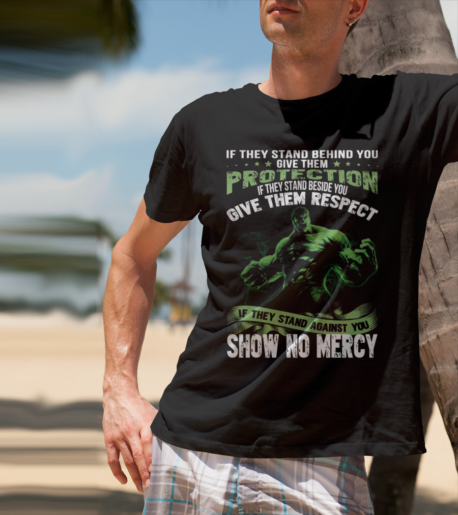 If They Stand Behind You Give Them Protection If They Stand Beside You Give Them Respect If They Stand Against You Show No Mercy Hulk T-Shirt