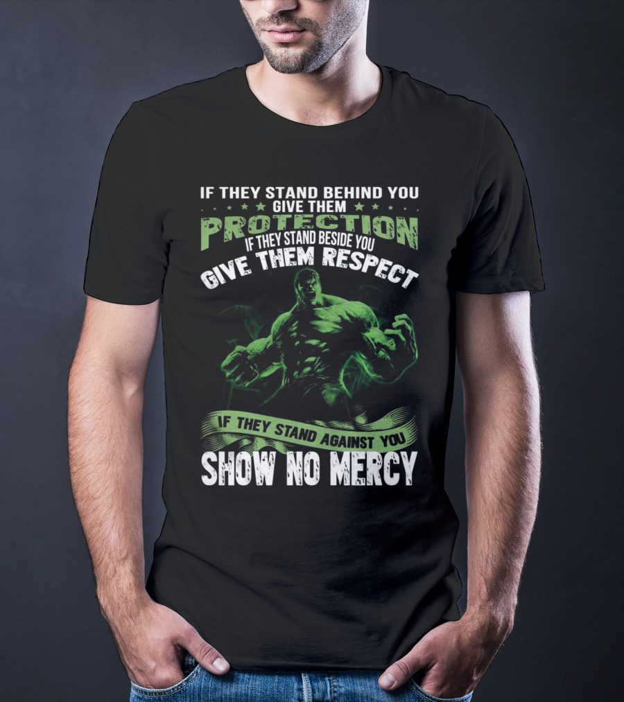 If They Stand Behind You Give Them Protection If They Stand Beside You Give Them Respect If They Stand Against You Show No Mercy Hulk T-Shirt
