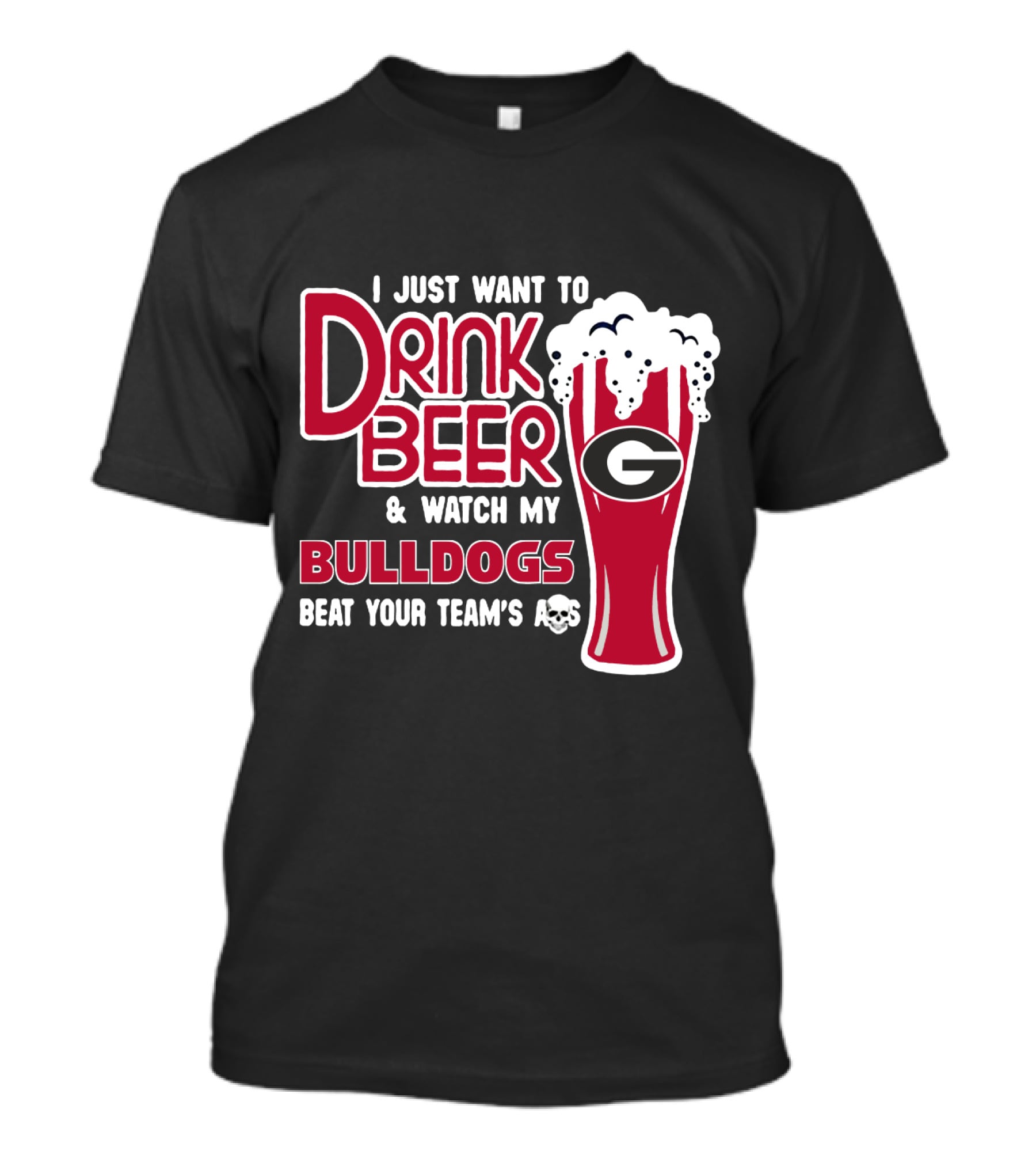 I Just Want To Drink Beer And Watch My Bulldogs Beat Your Team's Ass T-Shirt