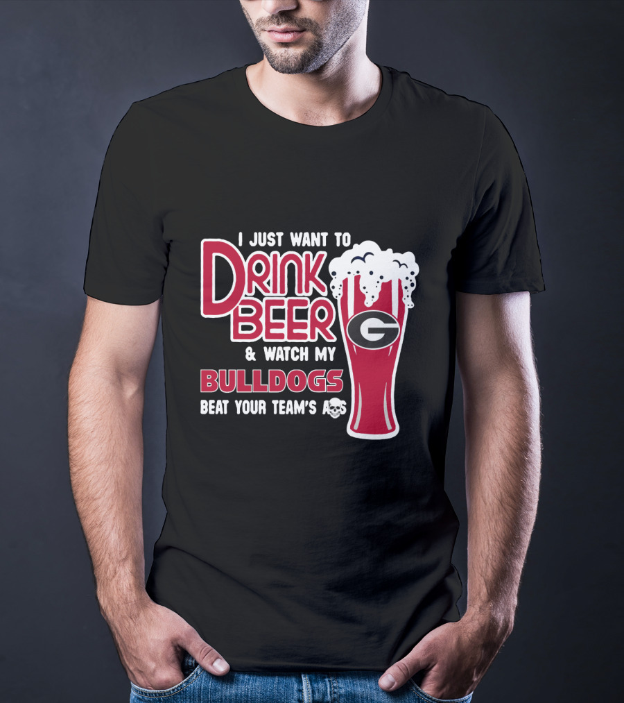 I Just Want To Drink Beer And Watch My Bulldogs Beat Your Team's Ass T-Shirt