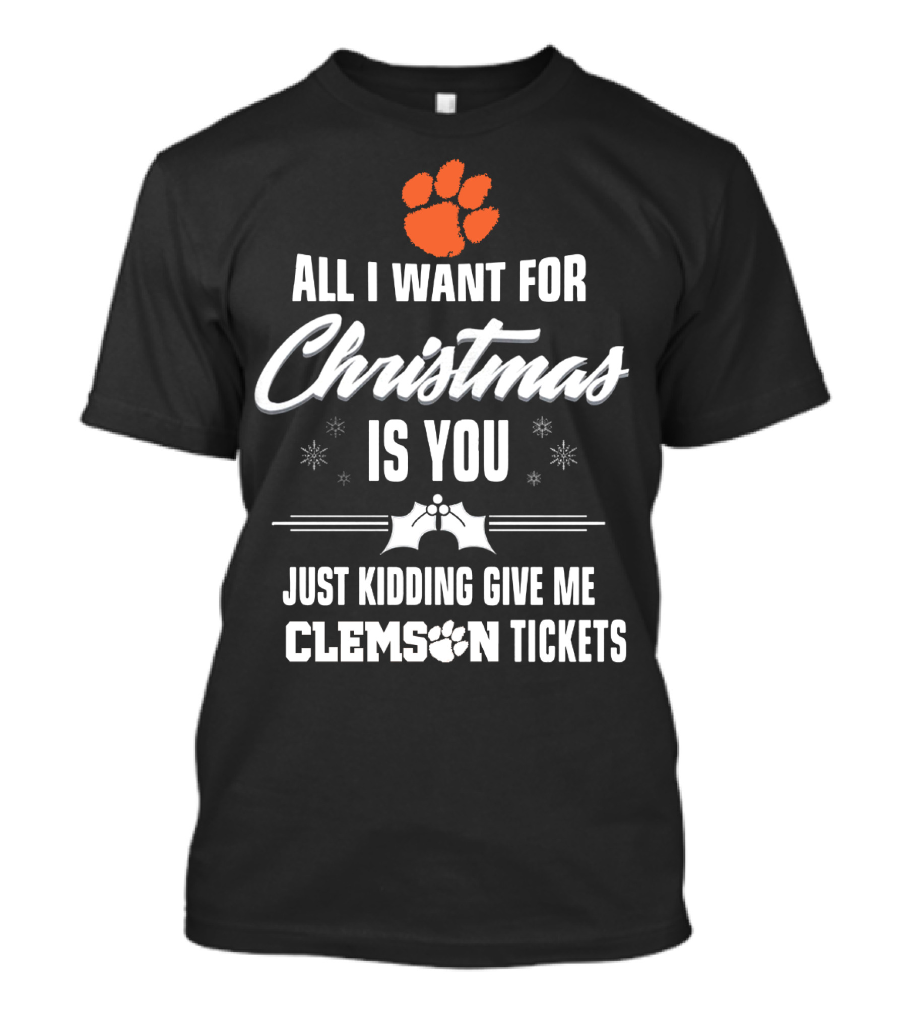 All I Want For Christmas Is You Just Kidding Give Me Clemson Tigers Tickets T-Shirt