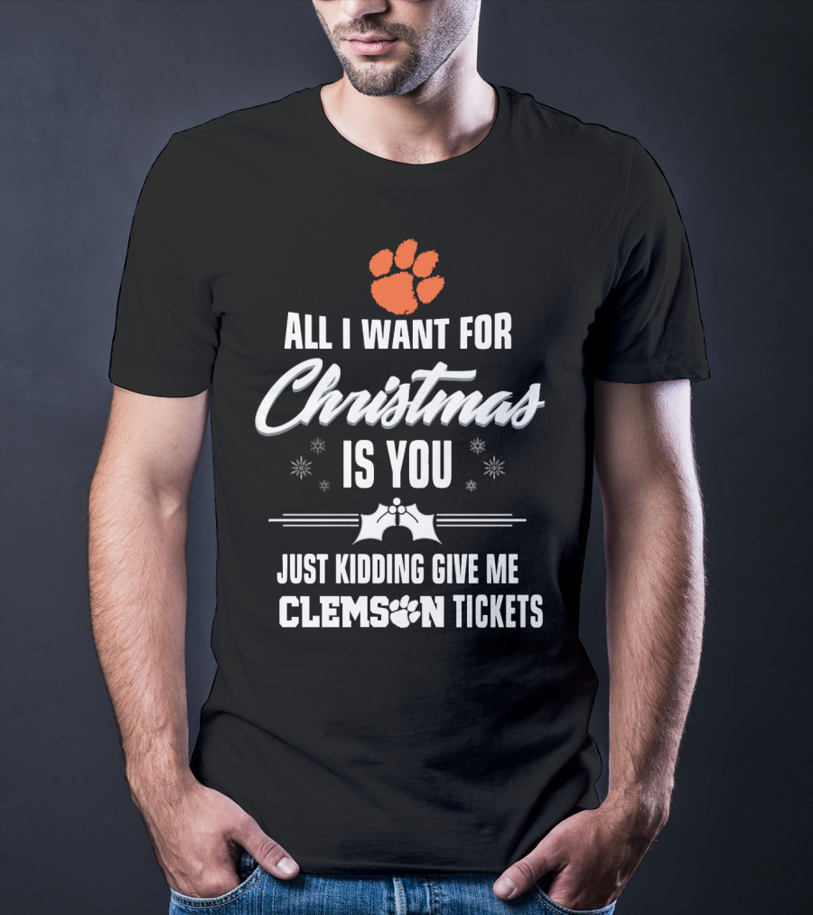 All I Want For Christmas Is You Just Kidding Give Me Clemson Tigers Tickets T-Shirt