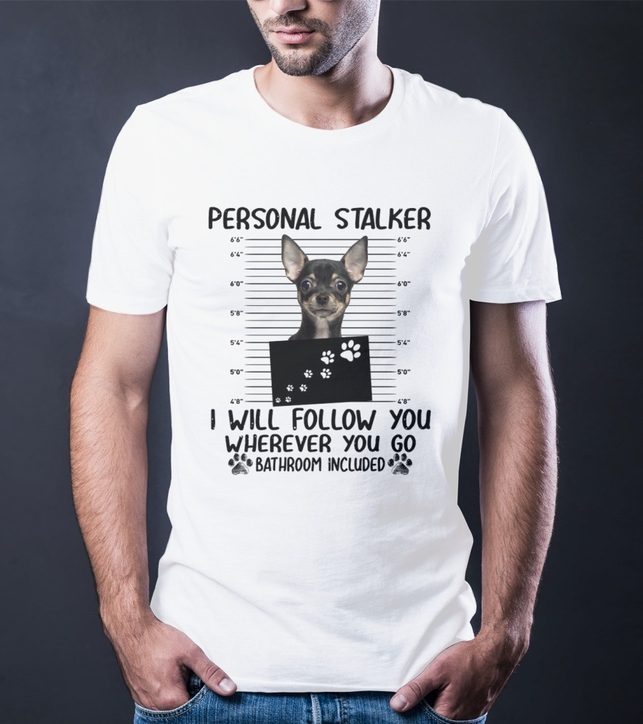 Personal Stalker Chihuahua I Will Follow You Wherever You Go Bathroom Included T-Shirt