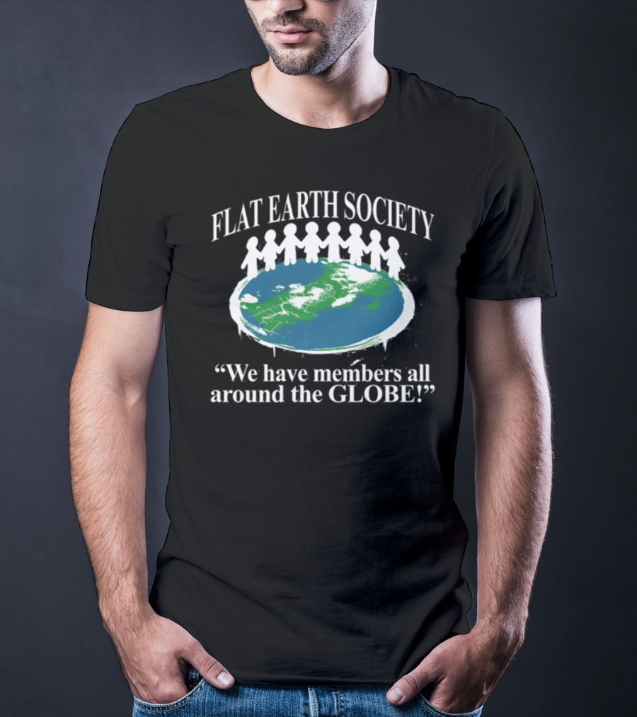 Flat Earth Society We Have Members All Around The Globe T-Shirt