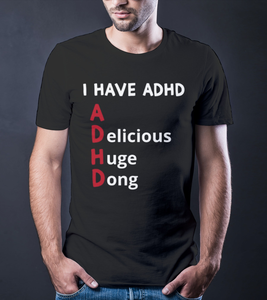 I Have ADHD Delicious Huge Dong Bold Lettering Humor T-Shirt