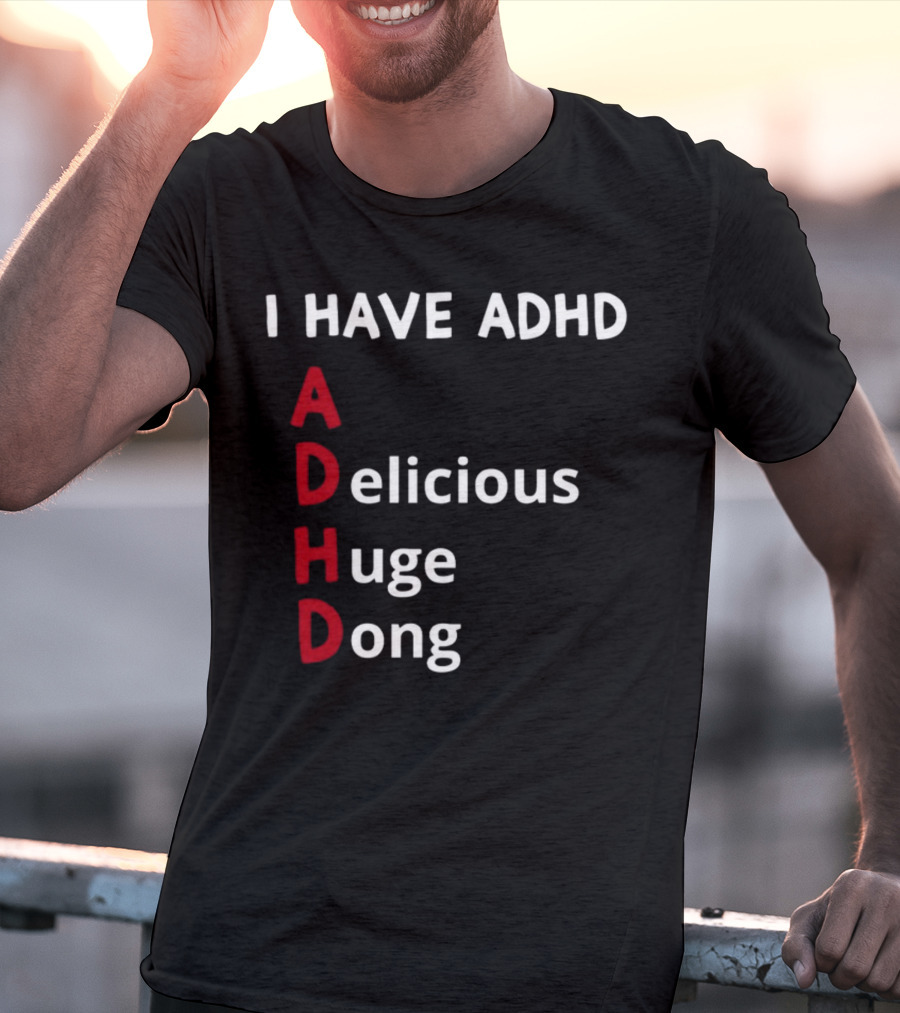 I Have ADHD Delicious Huge Dong Bold Lettering Humor T-Shirt