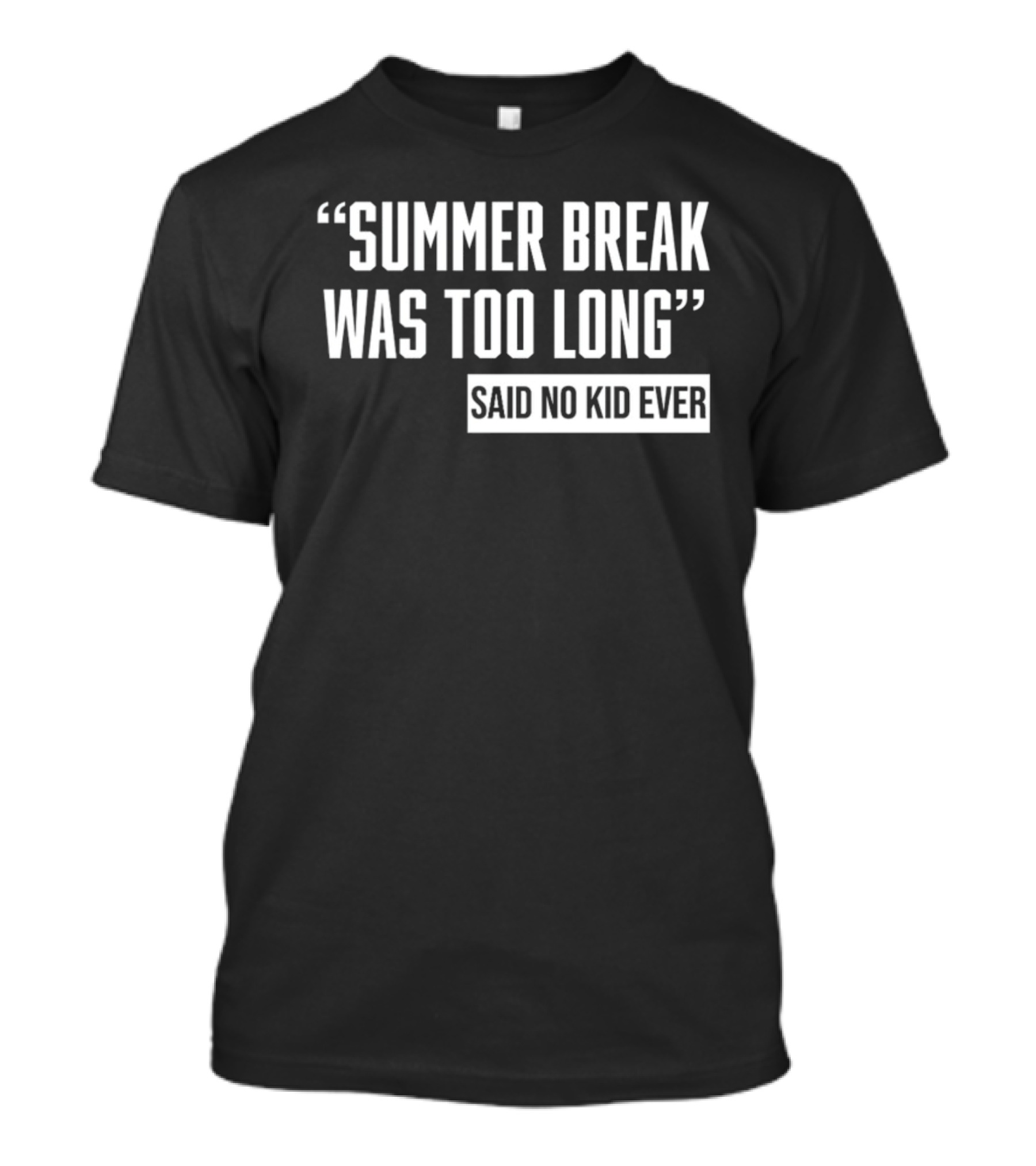 Summer Break Was Too Long Said No Kid Ever T-Shirt
