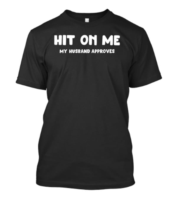 Hit On Me My Husband Approves T-Shirt
