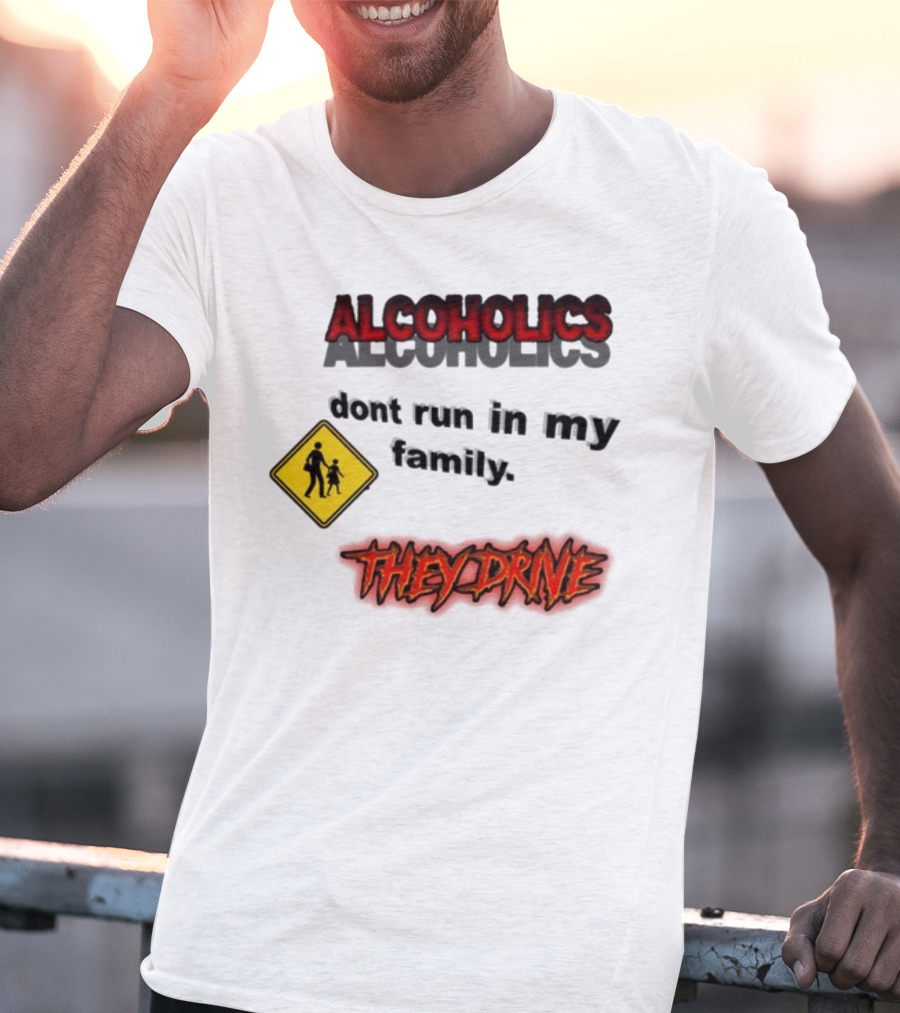 Coldestdrip Alcoholics Drive Don't Run In My Family Traffic Sign T-Shirt