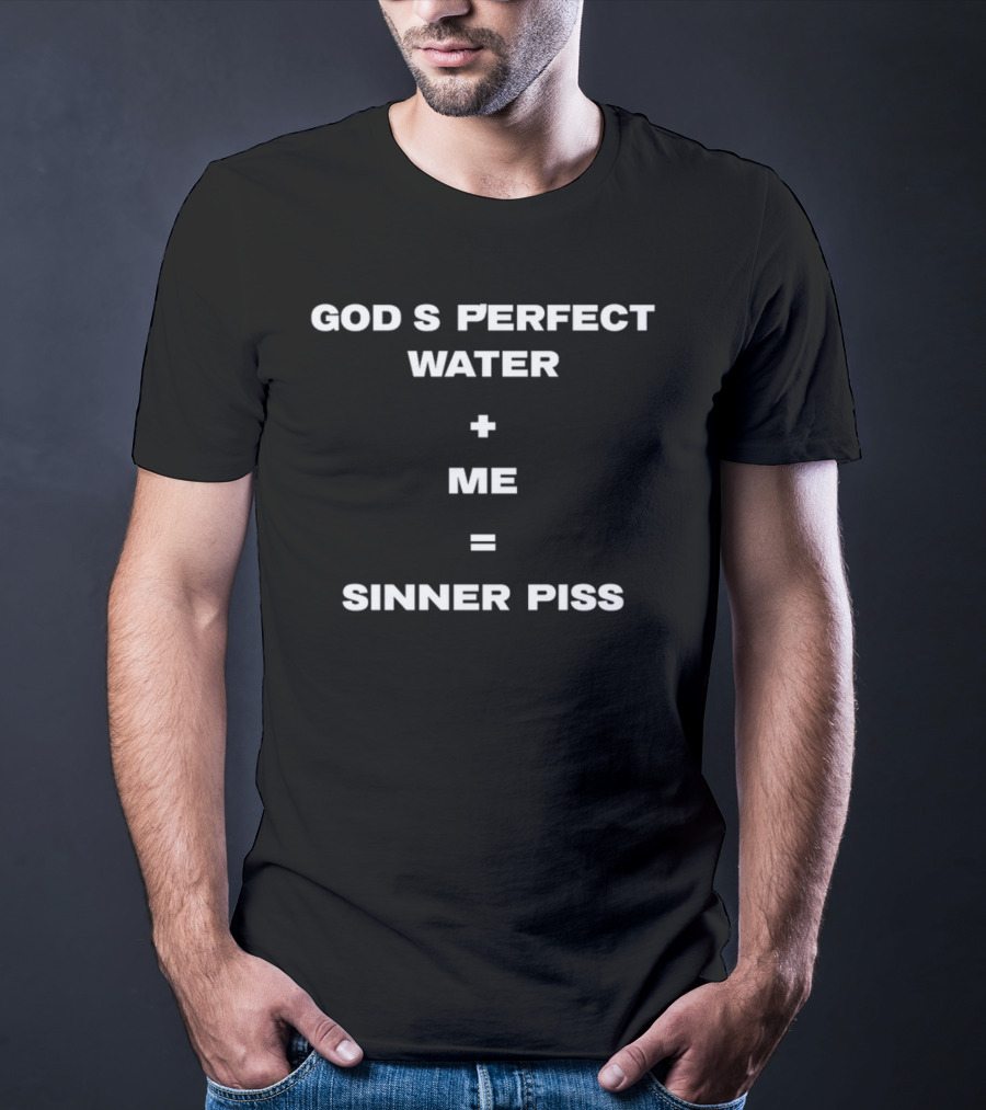 God's Perfect Water Plus Me Equals Sinner Piss T-Shirt