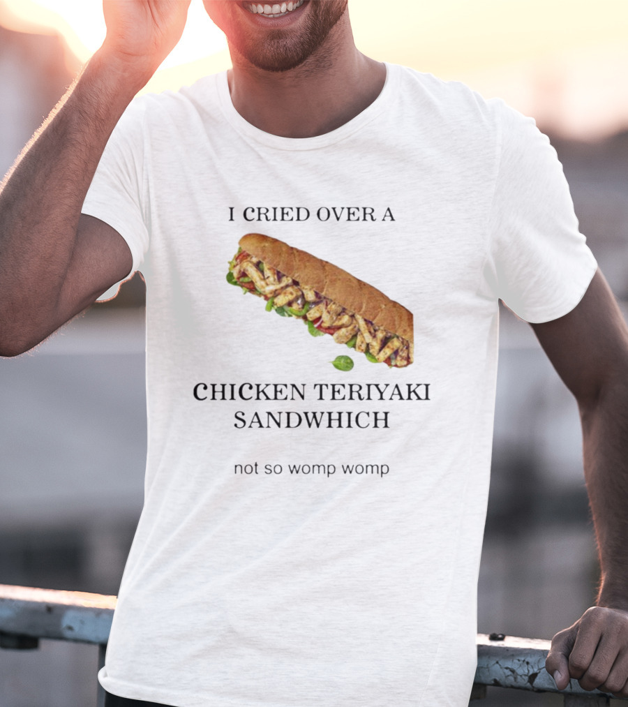 I Cried Over A Chicken Teriyaki Sandwhich Not So Womp Womp T-Shirt