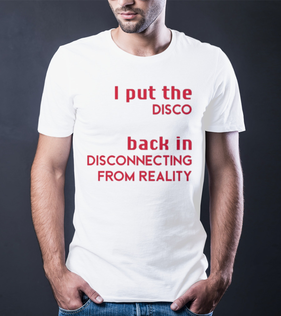 I Put The Disco Back In Disconnecting From Reality T-Shirt