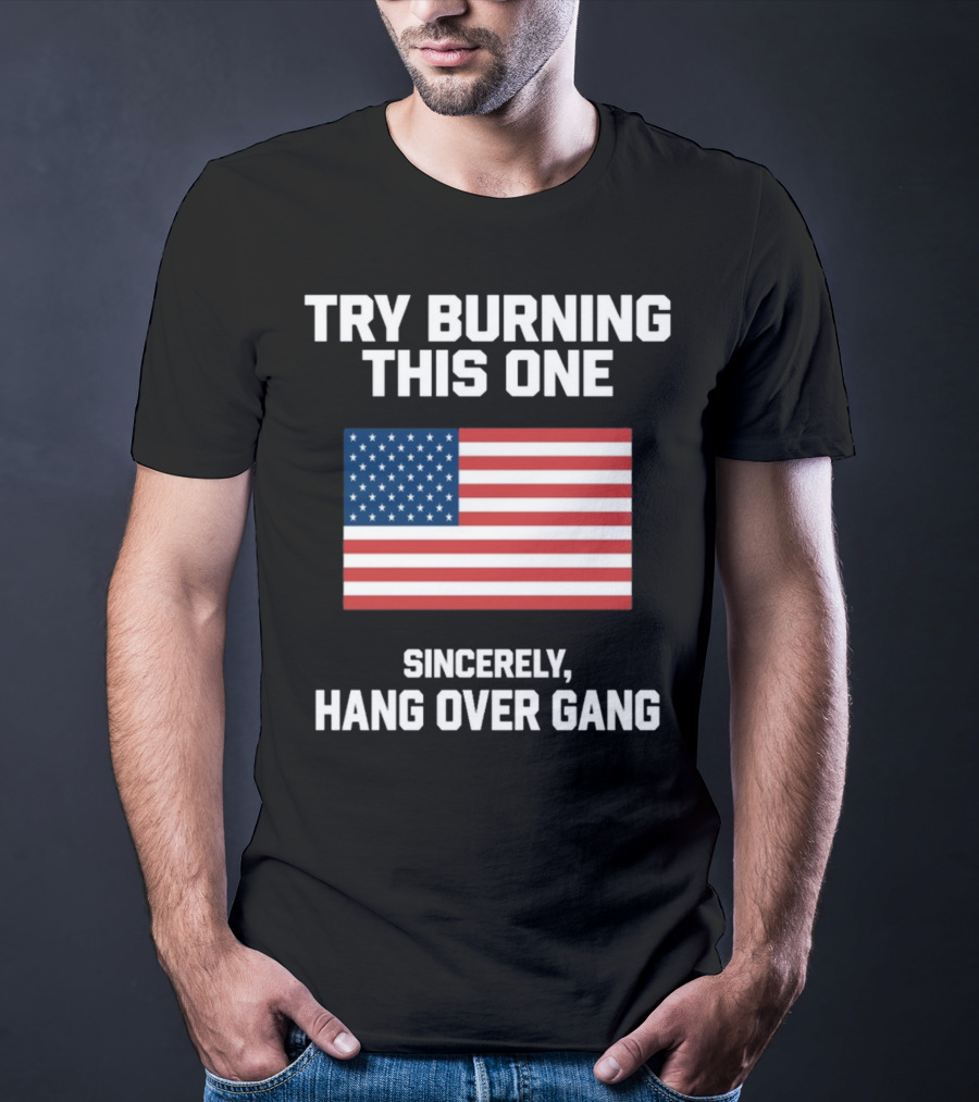 Try Burning This One Sincerely Hang Over Gang American Flag T-Shirt